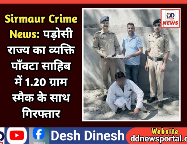 Sirmaur Crime News: पड़ोसी राज्य का व्यक्ति पाँवटा साहिब में 1.20 ग्राम स्मैक के साथ गिरफ्तार  ddnewsportal.com