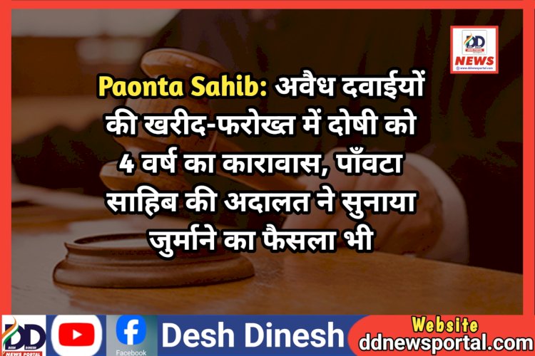 Paonta Sahib: अवैध दवाईयों की खरीद-फरोख्त में दोषी को 4 वर्ष का कारावास, पाँवटा साहिब की अदालत ने लगाया जुर्माना भी  ddnewsportal.com