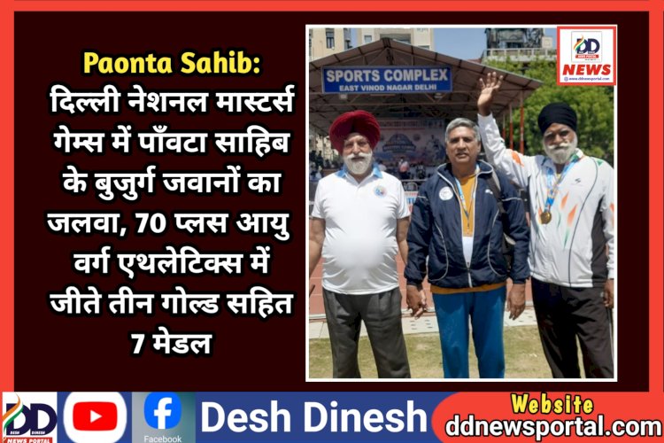 Paonta Sahib: दिल्ली नेशनल मास्टर्स गेम्स में पाँवटा साहिब के बुजुर्ग जवानों का जलवा, 70 प्लस आयु वर्ग एथलेटिक्स में जीते तीन गोल्ड सहित 7 मेडल ddnewsportal.com