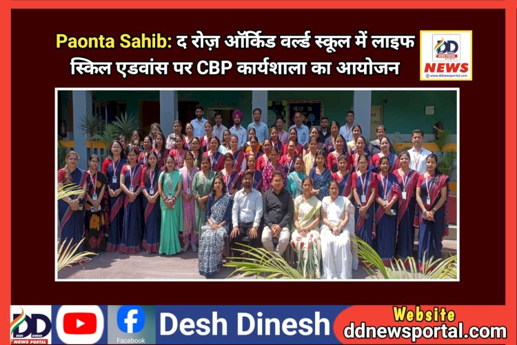 Paonta Sahib: द रोज़ ऑर्किड वर्ल्ड स्कूल में लाइफ स्किल एडवांस पर CBP कार्यशाला का आयोजन  ddnewsportal.com