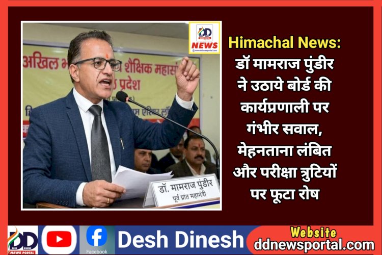 Himachal News: डाॅ मामराज पुंडीर ने उठाये बोर्ड की कार्यप्रणाली पर गंभीर सवाल  ddnewsportal.com