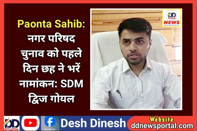 Paonta Sahib: नगर परिषद वार्ड चुनाव को पहले दिन छह ने भरें नामांकन: SDM द्विज गोयल ddnewsportal.com