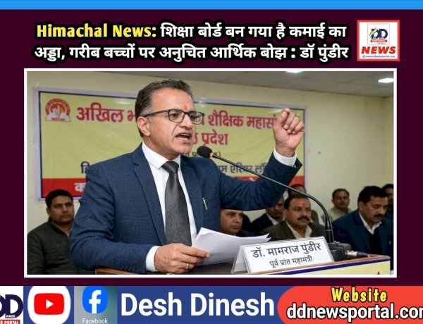 Himachal News: शिक्षा बोर्ड बन गया है कमाई का अड्डा, गरीब बच्चों पर अनुचित आर्थिक बोझ : डाॅ पुंडीर  ddnewsportal.com