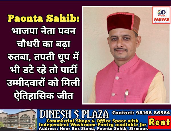 Paonta Sahib: भाजपा नेता पवन चौधरी का बढ़ा रुतबा, तपती धूप में भी डटे रहे तो पार्टी उम्मीदवारों को मिली ऐतिहासिक जीत  ddnewsportal.com