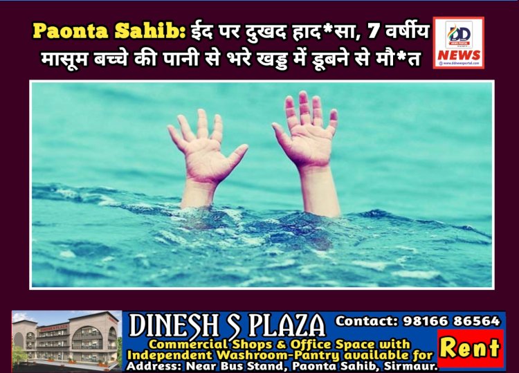 Paonta Sahib: ईद पर दुखद हाद*सा, 7 वर्षीय मासूम बच्चे की पानी से भरे जोहड़ में डूबने से मौ*त ddnewsportal.com