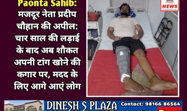 Paonta Sahib: मजदूर नेता प्रदीप चौहान की अपील: चार साल की लड़ाई के बाद अब शौकत अपनी टांग खोने की कगार पर, मदद के लिए आगे आएं लोग ddnewsportal.com