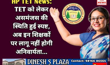 HP TET News: TET को लेकर असमंजस की स्थिति हुई स्पष्ट, अब इन शिक्षकों पर लागू नहीं होगी अनिवार्यता...  ddnewsportal.com