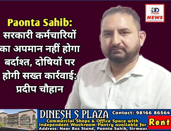 Paonta Sahib: सरकारी कर्मचारियों का अपमान नहीं होगा बर्दाश्त, दोषियों पर होगी सख्त कार्रवाई: प्रदीप चौहान  ddnewsportal.com
