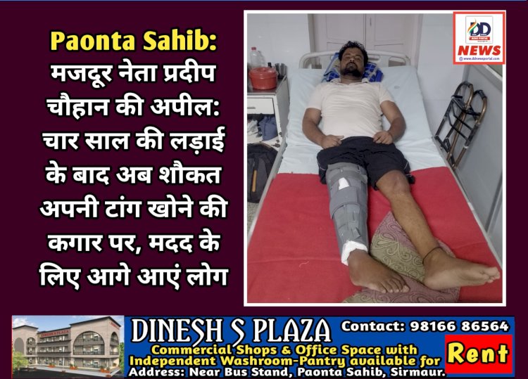 Paonta Sahib: मजदूर नेता प्रदीप चौहान की अपील: चार साल की लड़ाई के बाद अब शौकत अपनी टांग खोने की कगार पर, मदद के लिए आगे आएं लोग ddnewsportal.com
