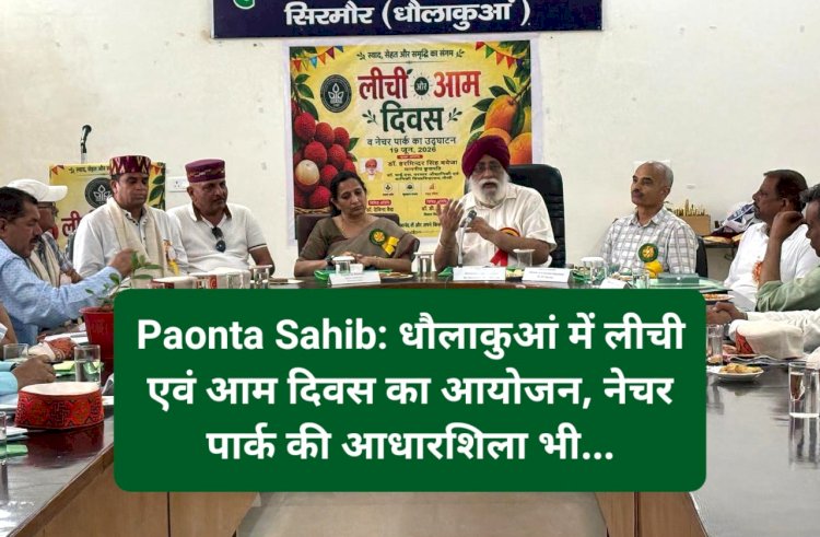 Paonta Sahib: धौलाकुआं में लीची एवं आम दिवस का आयोजन, नेचर पार्क की आधारशिला भी...  ddnewsportal.com