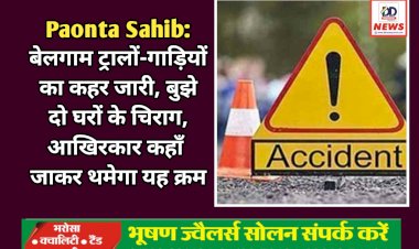 Paonta Sahib: बेलगाम ट्रालों-गाड़ियों का कहर जारी, एक ही रात में बुझे दो घरों के चिराग, आखिरकार कहाँ जाकर थमेगा यह क्रम ddnewsportal.com