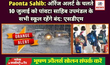 Paonta Sahib: ऑरेंज अलर्ट के चलते 10 जुलाई को पांवटा साहिब उपमंडल के सभी स्कूल रहेंगे बंद: एसडीएम ddnewsportal.com