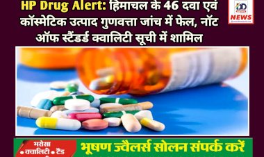 HP Drug Alert:हिमाचल के 46 दवा एवं कॉस्मेटिक उत्पाद गुणवत्ता जांच में फेल ddnewsportal.com