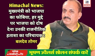 Himachal News: मुख्यमंत्री को भाजपा का फोबिया, हर मुद्दे पर भाजपा को दोष देना उनकी राजनीतिक हताशा का परिचायक : बलदेव तोमर ddnewsportal.com