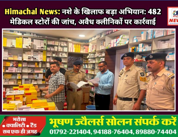 Himachal News: नशे के खिलाफ बड़ा अभियान: 482 मेडिकल स्टोरों की जांच, अवैध क्लीनिकों पर कार्रवाई  ddnewsportal.com