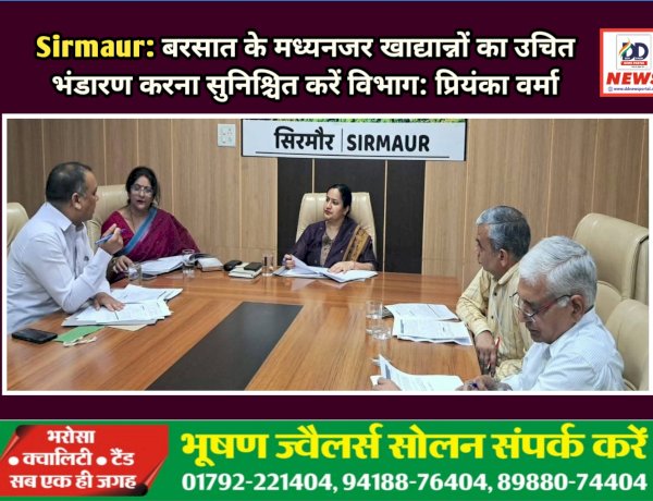 Sirmaur: बरसात के मध्यनजर खाद्यान्नों का उचित भंडारण करना सुनिश्चित करें विभाग: प्रियंका वर्मा ddnewsportal.com