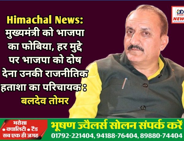 Himachal News: मुख्यमंत्री को भाजपा का फोबिया, हर मुद्दे पर भाजपा को दोष देना उनकी राजनीतिक हताशा का परिचायक : बलदेव तोमर ddnewsportal.com