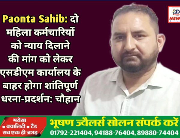 Paonta Sahib: दो महिला कर्मचारियों को न्याय दिलाने की मांग को लेकर एसडीएम कार्यालय के बाहर होगा शांतिपूर्ण धरना-प्रदर्शन: चौहान  ddnewsportal.com