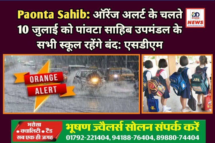 Paonta Sahib: ऑरेंज अलर्ट के चलते 10 जुलाई को पांवटा साहिब उपमंडल के सभी स्कूल रहेंगे बंद: एसडीएम ddnewsportal.com