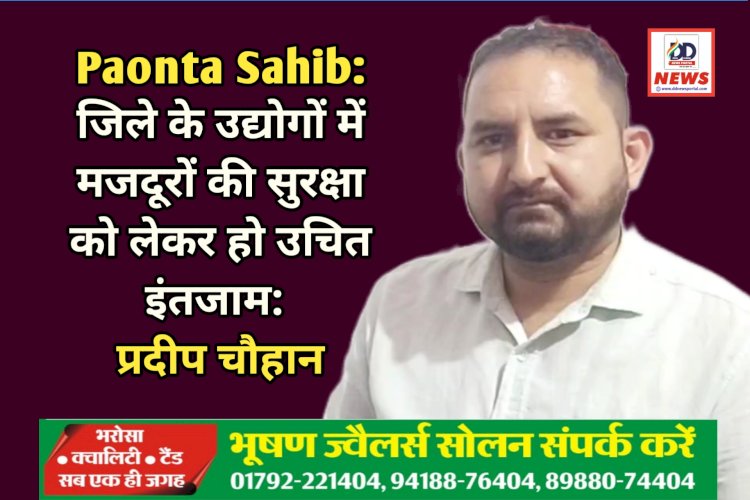 Paonta Sahib: जिले के उद्योगों में मजदूरों की सुरक्षा को लेकर हो उचित इंतजाम: प्रदीप चौहान ddnewsportal.com