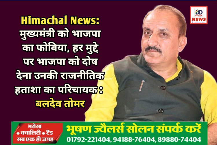 Himachal News: मुख्यमंत्री को भाजपा का फोबिया, हर मुद्दे पर भाजपा को दोष देना उनकी राजनीतिक हताशा का परिचायक : बलदेव तोमर ddnewsportal.com