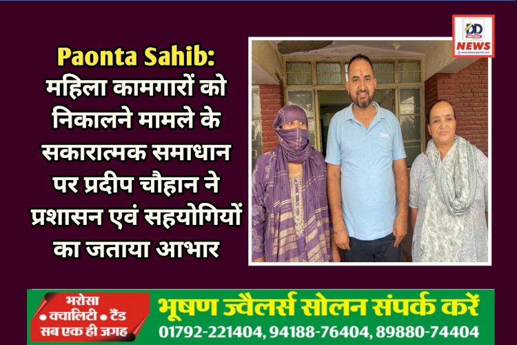 Paonta Sahib: महिला कामगारों को निकालने मामले के सकारात्मक समाधान पर प्रदीप चौहान ने प्रशासन एवं सहयोगियों का जताया आभार ddnewsportal.com